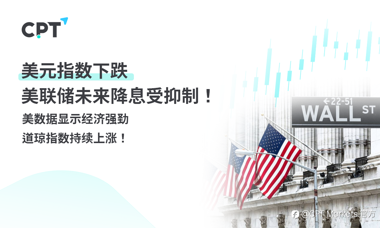 CPT Markets 外汇评析：美元指数下跌，美联储未来降息受抑制！美数据显示经济强劲，道琼指数持续上涨！