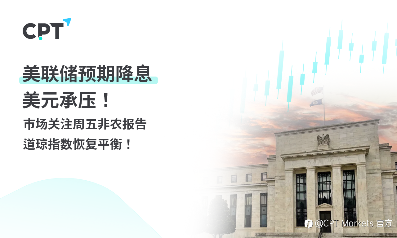CPT Markets 外汇评析:美联储预期降息,美元承压!市场关注周五非农报告,道琼指数恢复平衡!