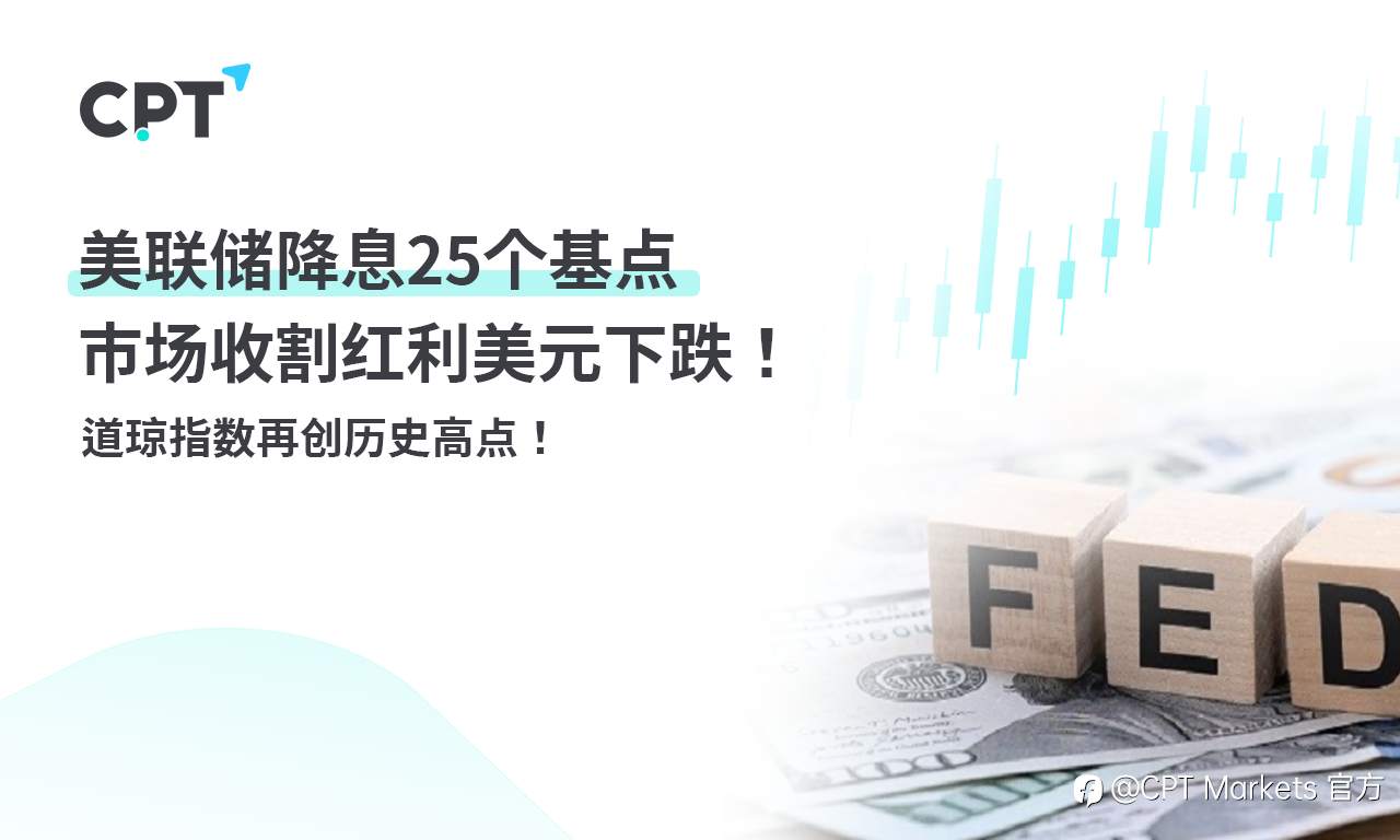 CPT Markets 外汇评析：美联储降息25个基点，市场收割红利美元下跌！道琼指数再创历史高点！