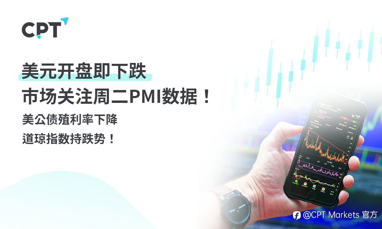 CPT Markets 外汇评析:美元开盘即下跌,市场关注周二PMI数据!美公债殖利率下降,道琼指数持跌势!