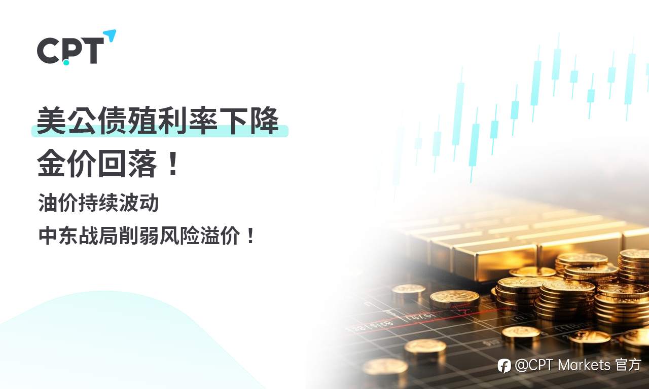 CPT Markets 黄金与原油评析:美公债殖利率下降,金价回落!油价持续波动,中东战局削弱风险溢价!