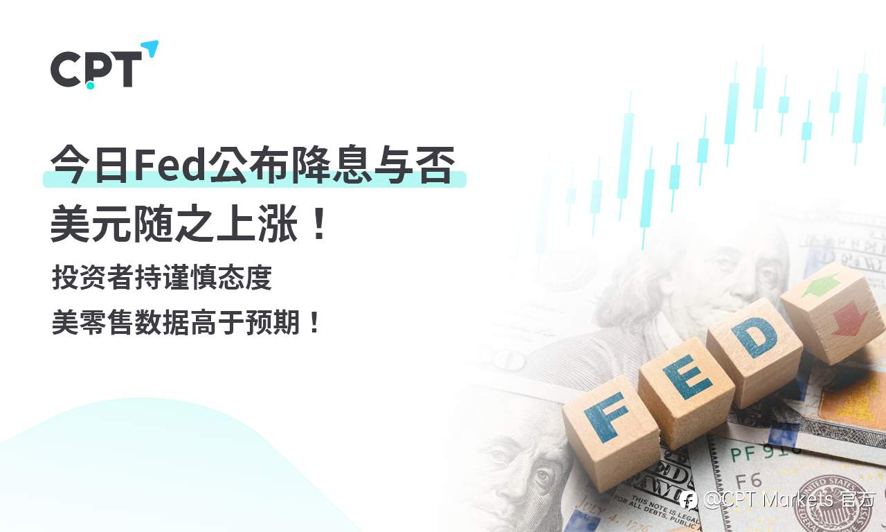 CPT Markets 外汇评析：今日Fed公布降息与否，美元随之上涨！投资者持谨慎态度，美零售数据高于预期！
