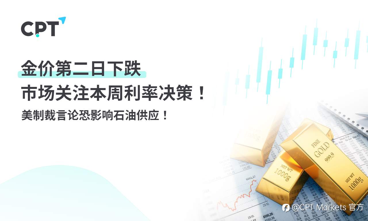 CPT Markets 黄金与原油评析：金价第二日下跌，市场关注本周利率决策！美制裁言论恐影响石油供应！