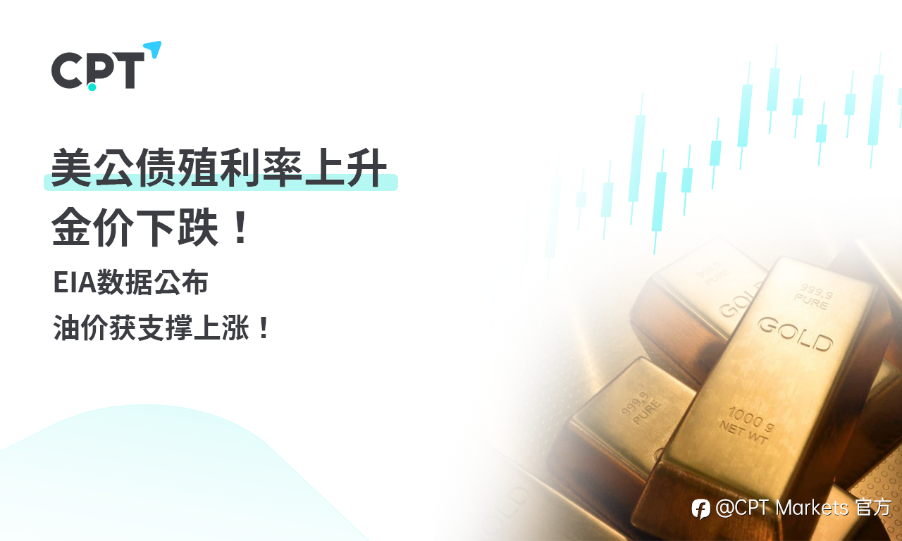 CPT Markets 黄金与原油评析：美公债殖利率上升，金价下跌！EIA数据公布，油价获支撑上涨！