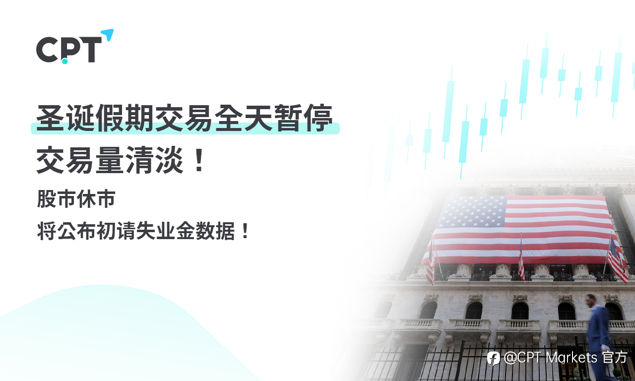 CPT Markets 外汇评析：圣诞假期交易全天暂停，交易量清淡！股市休市，将公布初请失业金数据！