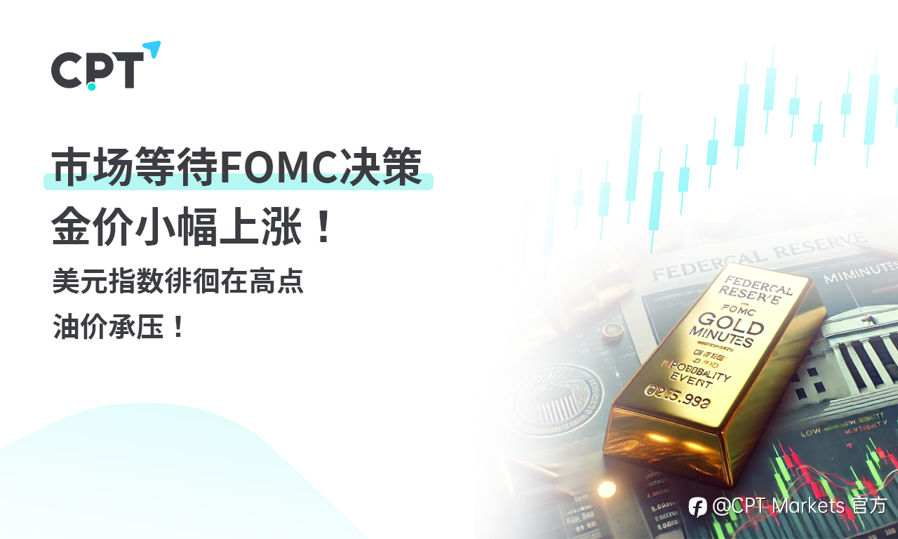 CPT Markets 黄金与原油评析:市场等待FOMC决策,金价小幅上涨!美元指数徘徊在高点,油价承压!