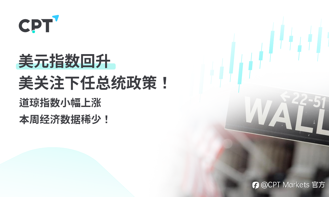 CPT Markets 外汇评析：美元指数回升，美关注下任总统政策！道琼指数小幅上涨，本周经济数据稀少！