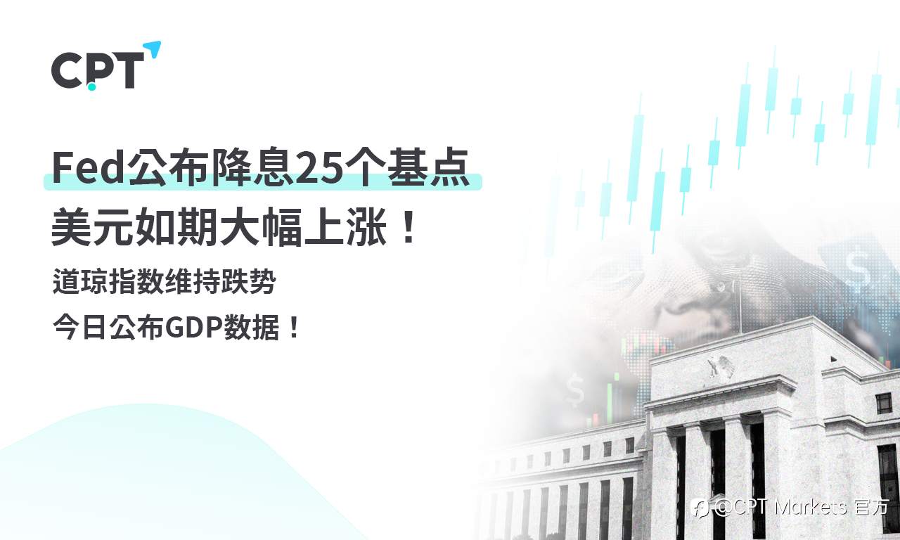 CPT Markets 外汇评析：Fed公布降息25个基点，美元如期大幅上涨！道琼指数维持跌势，今日公布GDP数据！