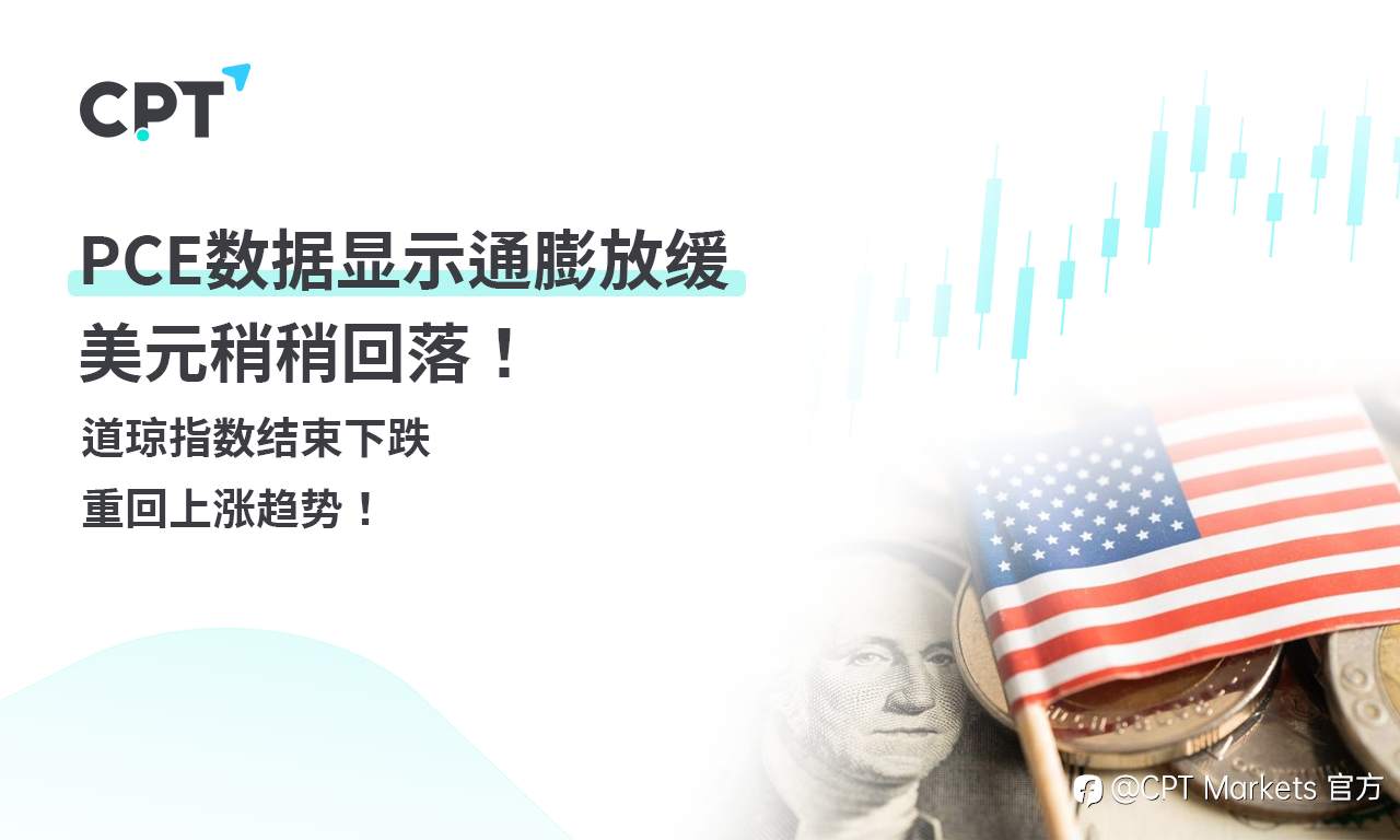 CPT Markets 外汇评析：PCE数据显示通膨放缓，美元稍稍回落！道琼指数结束下跌，重回上涨趋势！