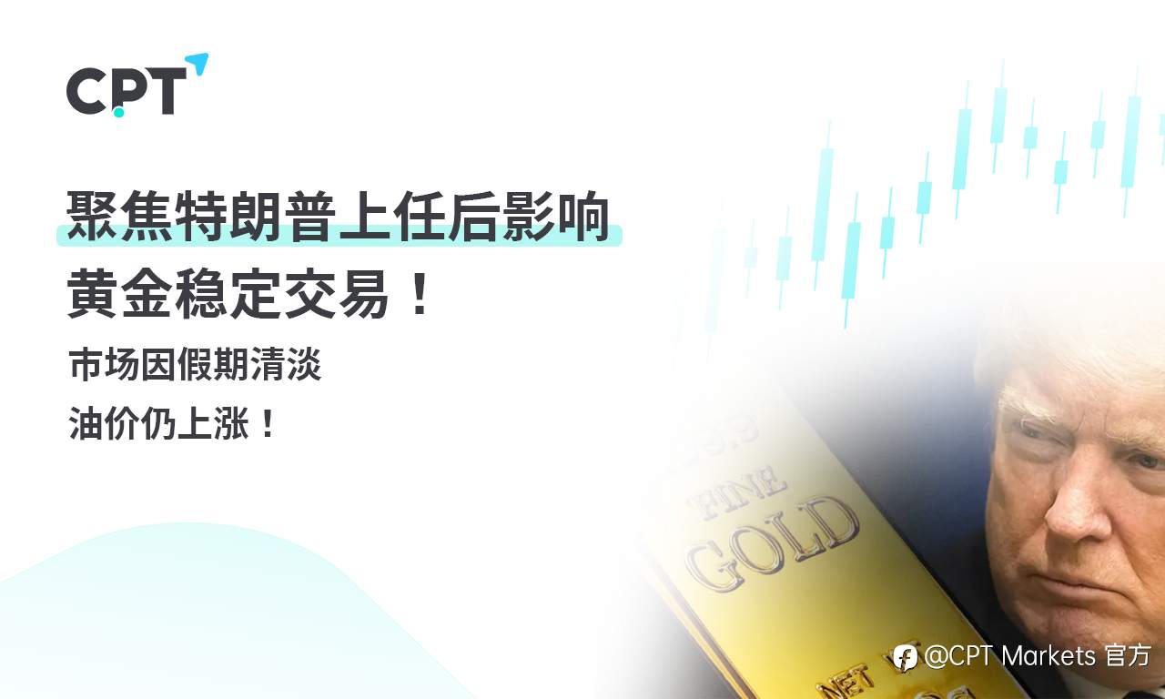 CPT Markets 黄金与原油评析：聚焦特朗普上任后影响，黄金稳定交易！市场因假期清淡，油价仍上涨！