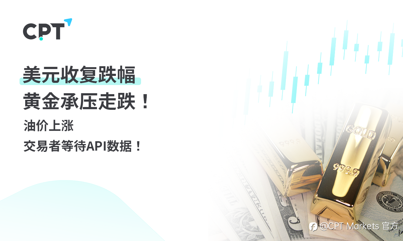 CPT Markets 黄金与原油评析:美元收复跌幅,黄金承压走跌!油价上涨,交易者等待API数据!