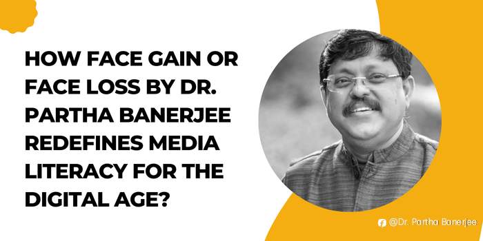 How Face Gain or Face Loss by Dr. Partha Banerjee Redefines Media Literacy for the Digital Age?