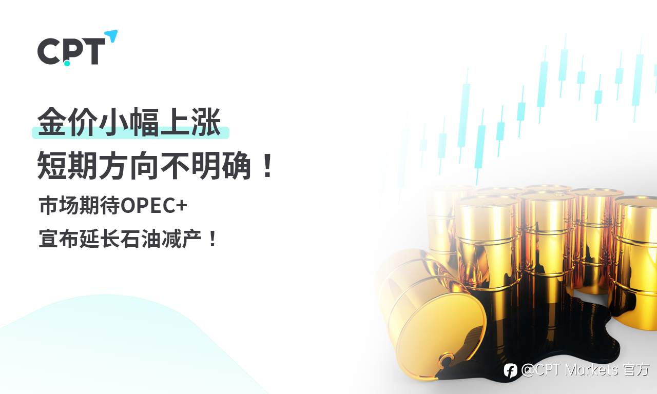 CPT Markets 黄金与原油评析：金价小幅上涨，短期方向不明确！市场期待OPEC+宣布延长石油减产！