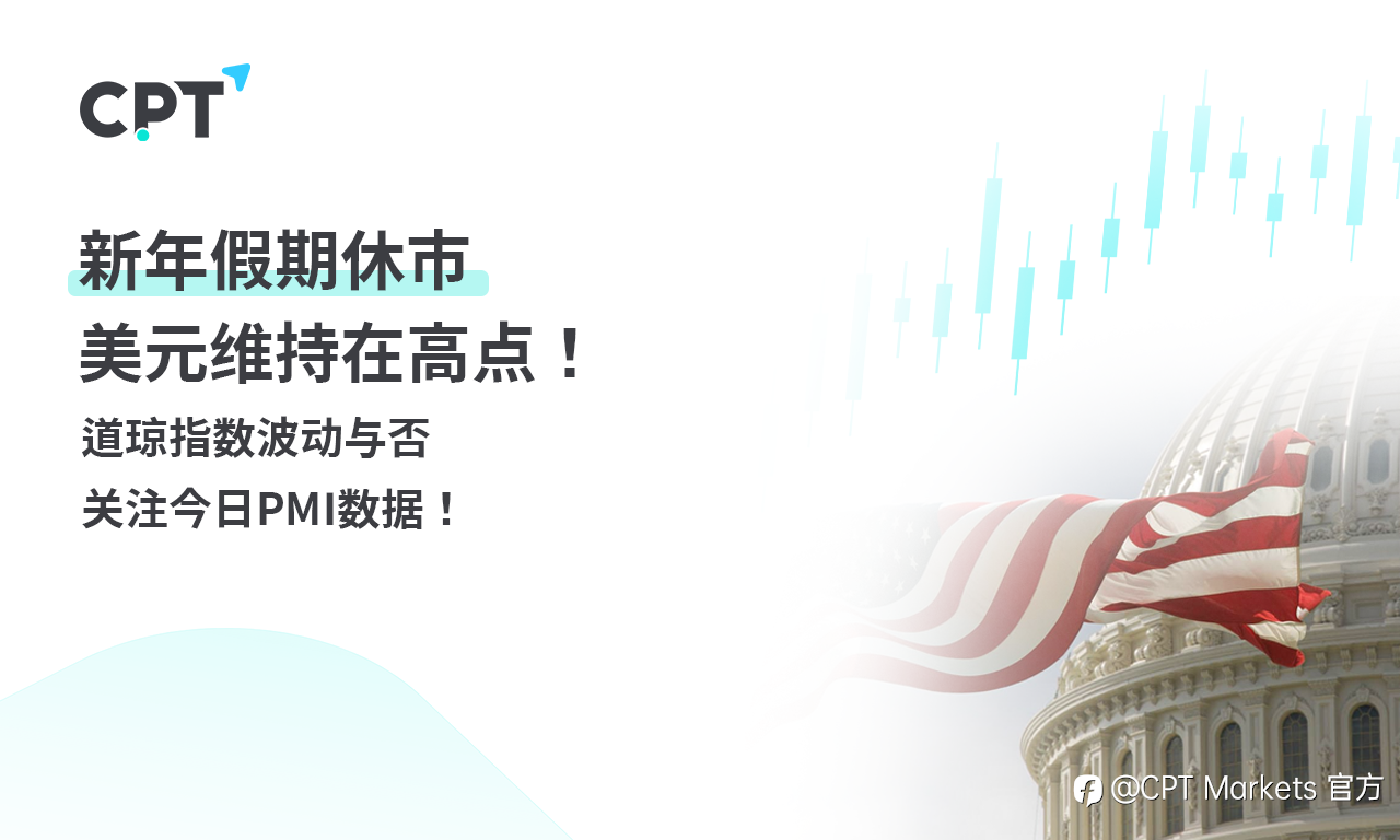CPT Markets 外汇评析:新年假期休市,美元维持在高点!道琼指数波动与否,关注今日PMI数据!