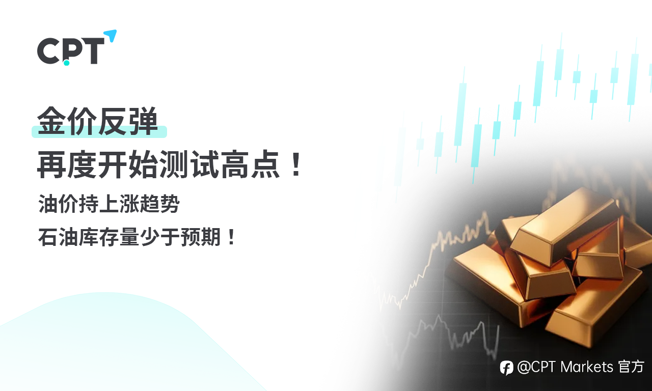 CPT Markets 黄金与原油评析：金价反弹，再度开始测试高点！油价持上涨趋势，石油库存量少于预期！