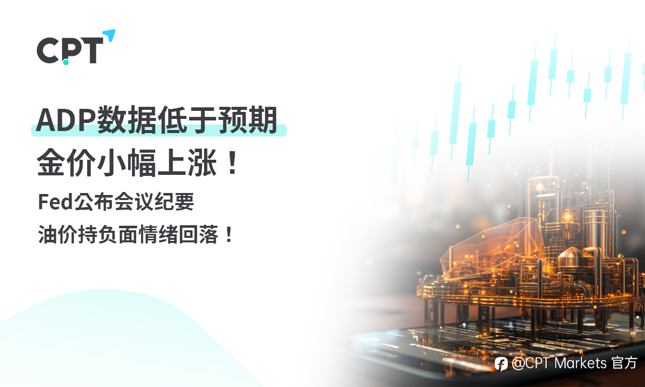 CPT Markets 黄金与原油评析：ADP数据低于预期，金价小幅上涨！Fed 公布会议纪要，油价持负面情绪回落！