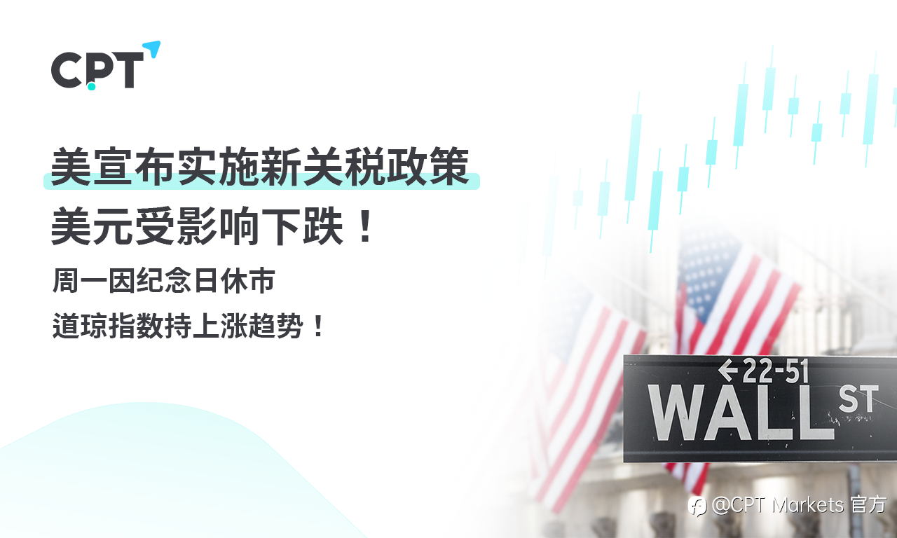 CPT Markets 外汇评析:美宣布实施新关税政策,美元受影响下跌!周一因纪念日休市,道琼指数持上涨趋势!