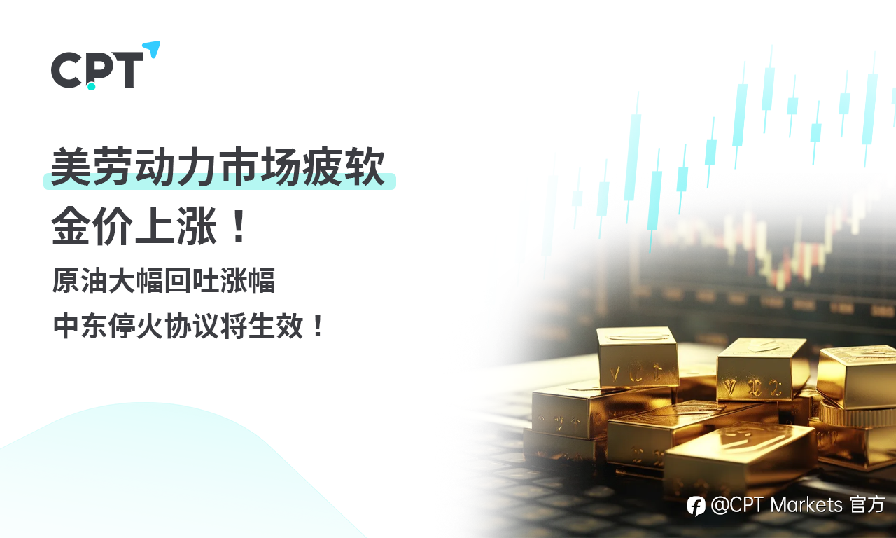 CPT Markets 黄金与原油评析：美劳动力市场疲软，金价上涨！原油大幅回吐涨幅，中东停火协议将生效！