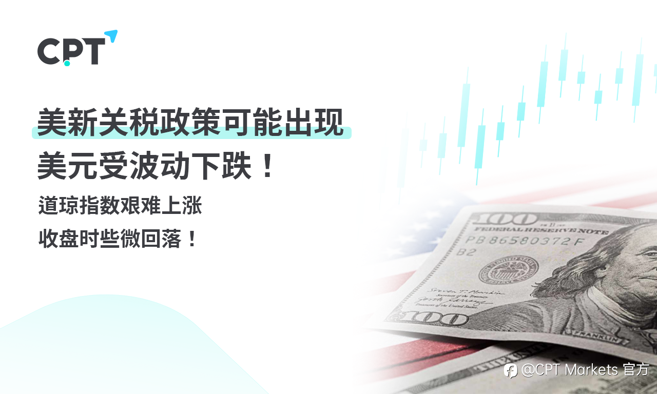 CPT Markets 外汇评析:美新关税政策可能出现,美元受波动下跌!道琼指数艰难上涨,收盘时些微回落!
