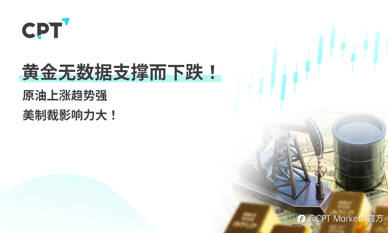 CPT Markets 黄金与原油评析:黄金无数据支撑而下跌!原油上涨趋势强,美制裁影响力大!