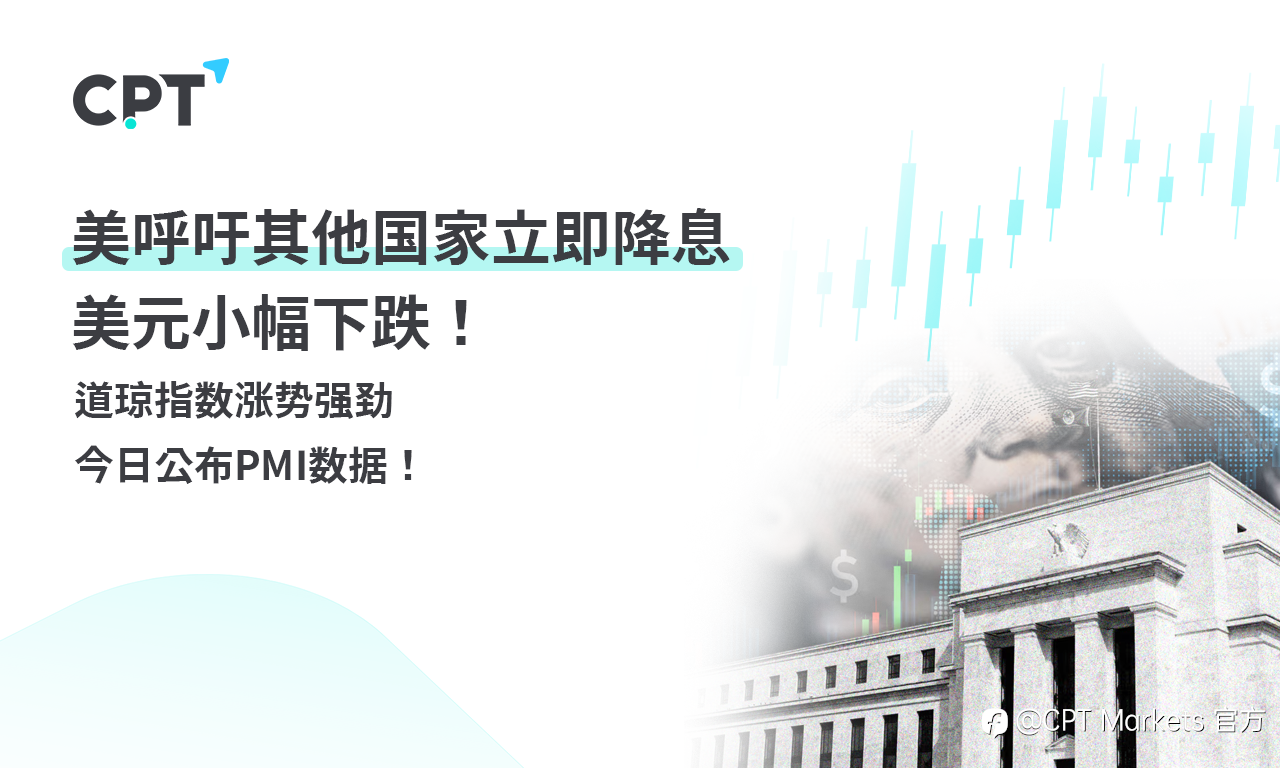 CPT Markets 外汇评析：美呼吁其他国家立即降息，美元小幅下跌！道琼指数涨势强劲，今日公布PMI数据！