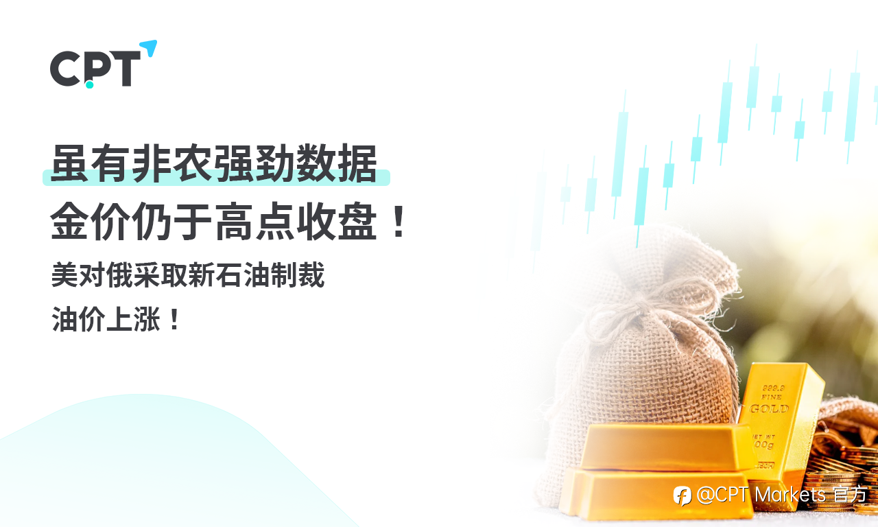 CPT Markets 黄金与原油评析:虽有非农强劲数据,金价仍于高点收盘!美对俄采取新石油制裁,油价上涨!