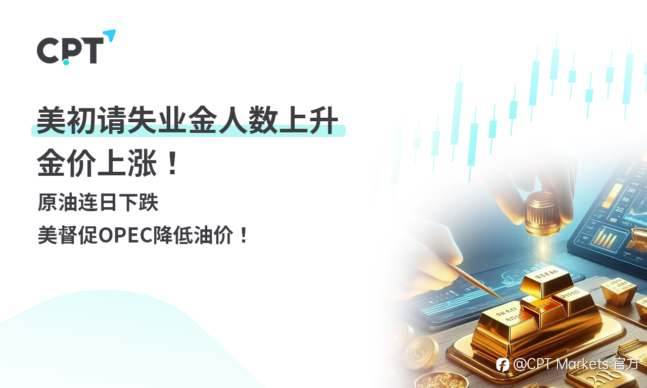 CPT Markets 黄金与原油评析:美初请失业金人数上升,金价上涨!原油连日下跌,美督促OPEC降低油价!