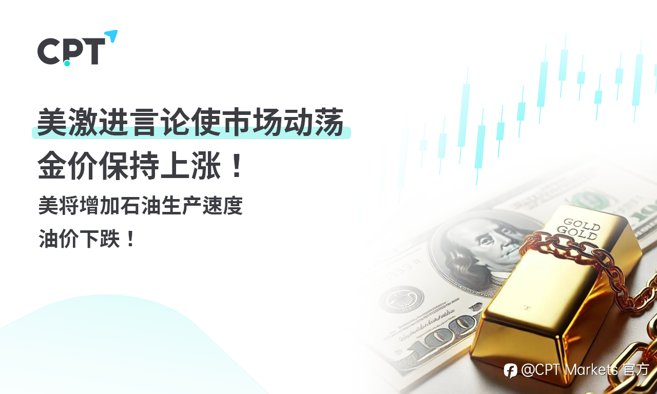 CPT Markets 黄金与原油评析:美激进言论使市场动荡,金价保持上涨!美将增加石油生产速度,油价下跌!
