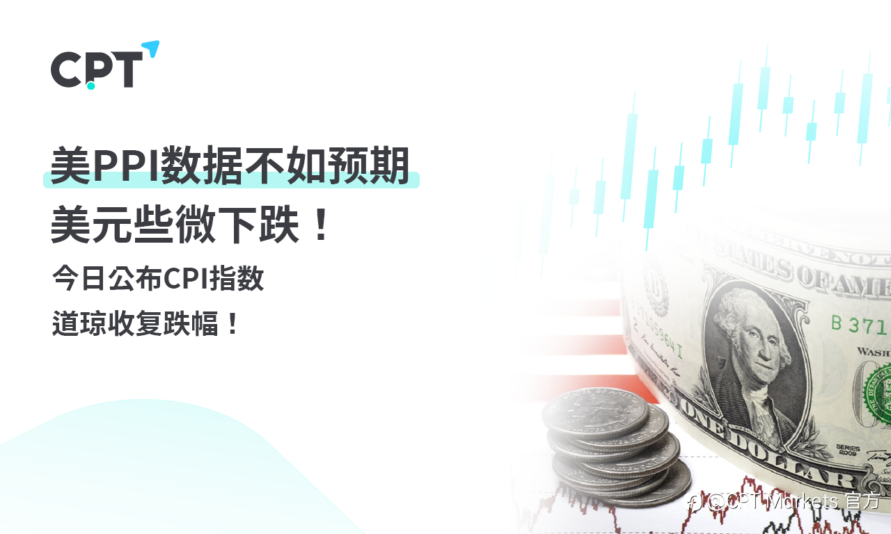 CPT Markets 外汇评析：美PPI数据不如预期，美元些微下跌！今日公布CPI指数，道琼收复跌幅！