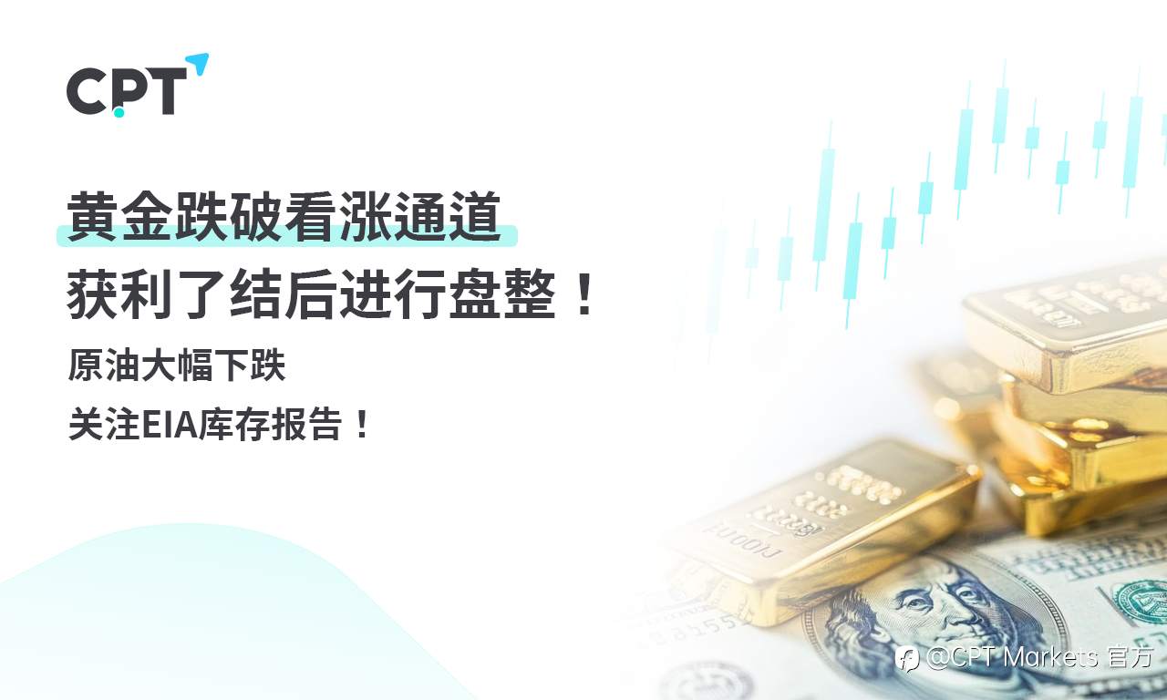 CPT Markets 黄金与原油评析:黄金跌破看涨通道,获利了结后进行盘整!原油大幅下跌,关注EIA库存报告!