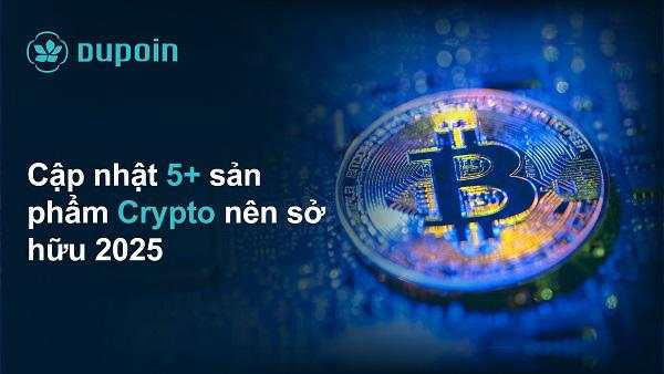 Top 5+ Sản phẩm Crypto Tiềm Năng Nên Sở Hữu Năm 2025