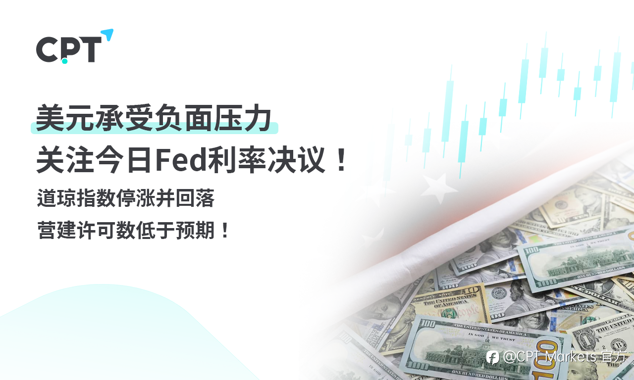 CPT Markets 外汇评析:美元承受负面压力,关注今日Fed利率决议!道琼指数停涨并回落,营建许可数低于预期!