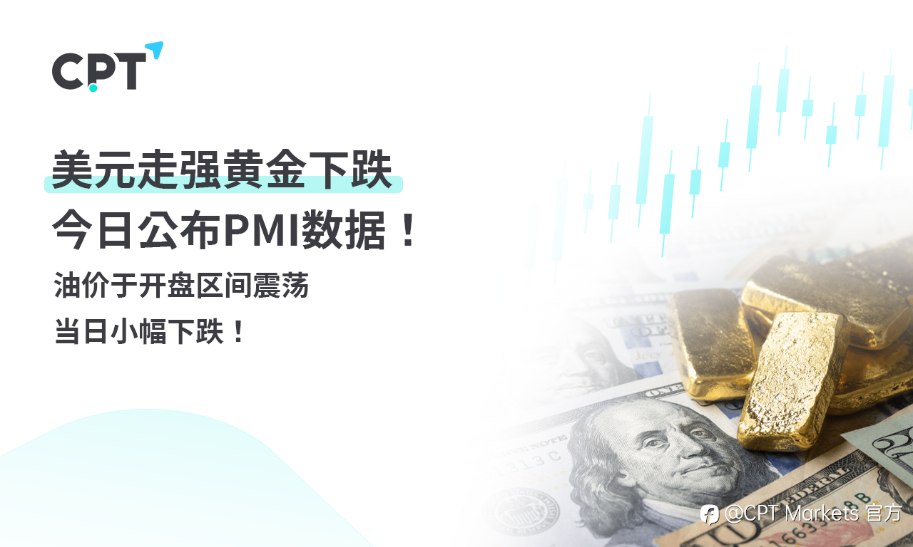 CPT Markets 黄金与原油评析:美元走强黄金下跌,今日公布PMI数据!油价于开盘区间震荡,当日小幅下跌!