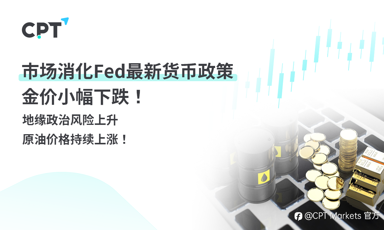 CPT Markets 黄金与原油评析：市场消化Fed最新货币政策，金价小幅下跌！地缘政治风险上升，原油价格持续上涨！