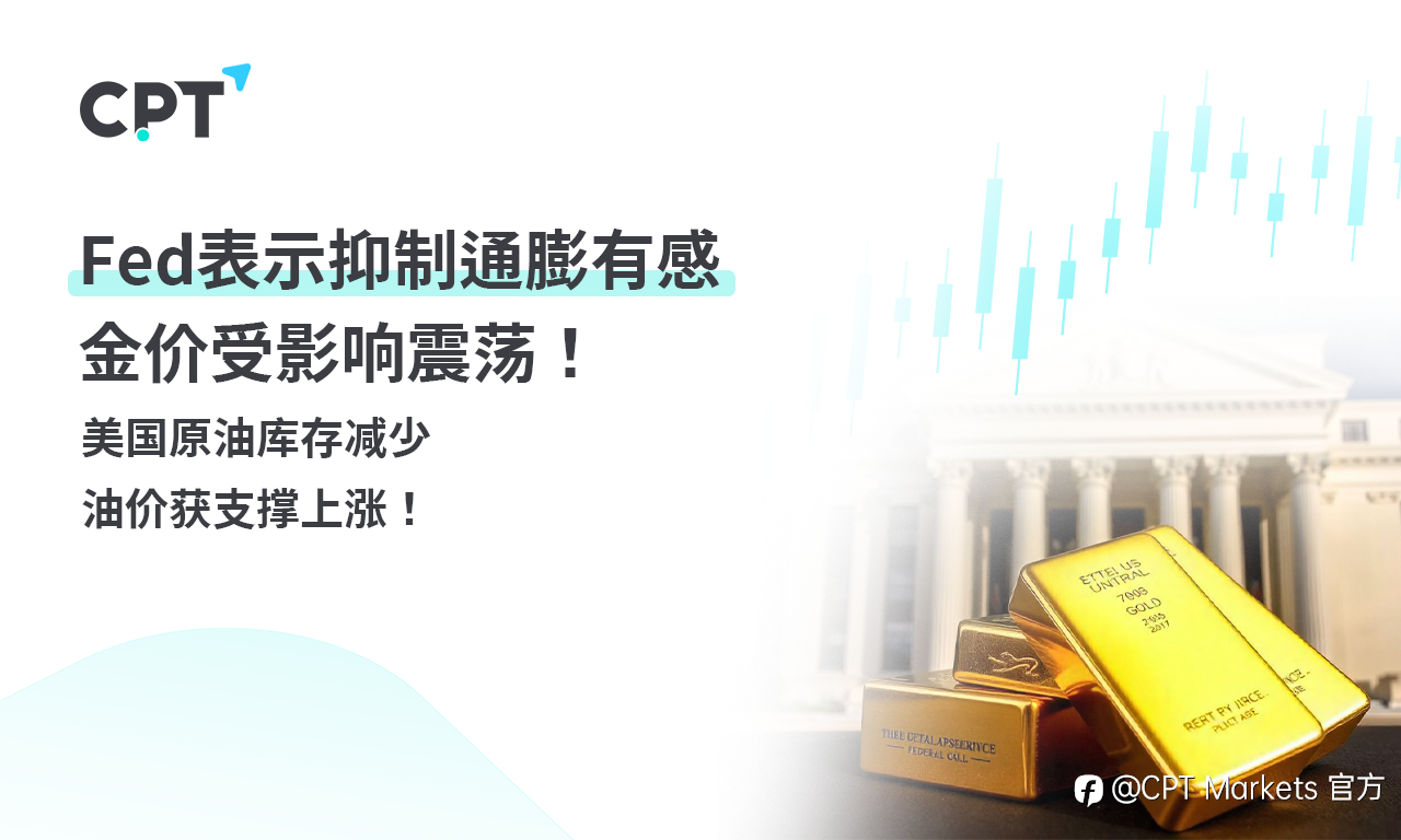 CPT Markets 黄金与原油评析：Fed表示抑制通膨有感，金价受影响震荡！美国原油库存减少，油价获支撑上涨！