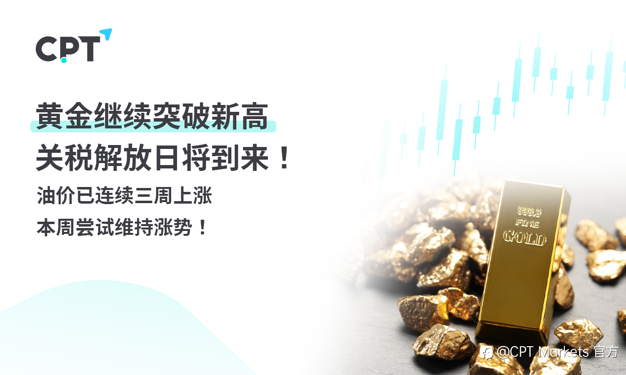 CPT Markets 黄金与原油评析：黄金继续突破新高，关税解放日将到来！油价已连续三周上涨，本周尝试维持涨势！