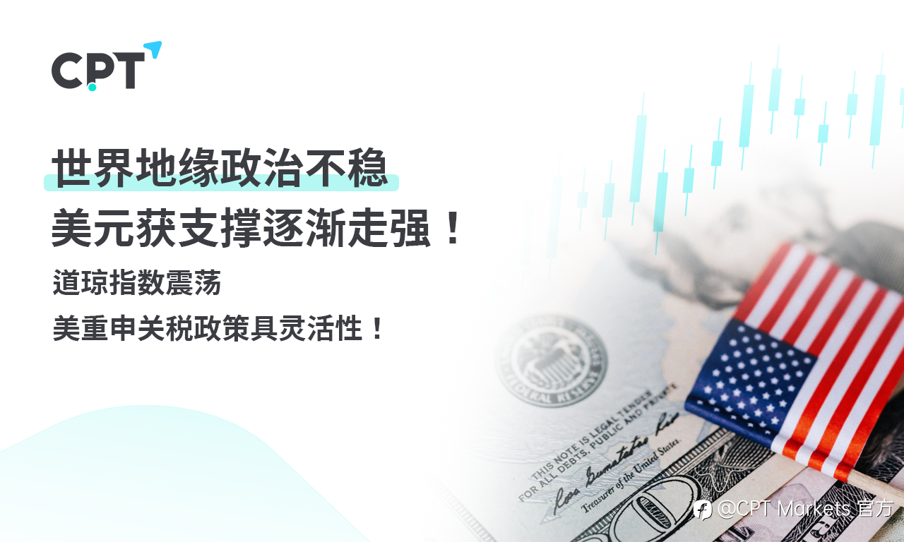 CPT Markets 外汇评析:世界地缘政治不稳,美元获支撑逐渐走强!道琼指数震荡,美重申关税政策具灵活性!