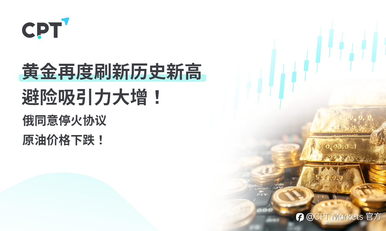 CPT Markets 黄金与原油评析:黄金再度刷新历史新高,避险吸引力大增!俄同意停火协议,原油价格下跌!