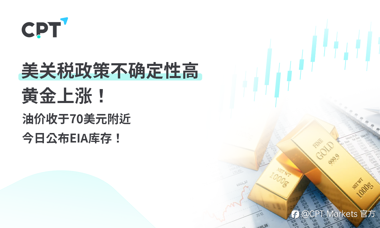 CPT Markets 黄金与原油评析：美关税政策不确定性高，黄金上涨！油价收于70美元附近，今日公布EIA库存！