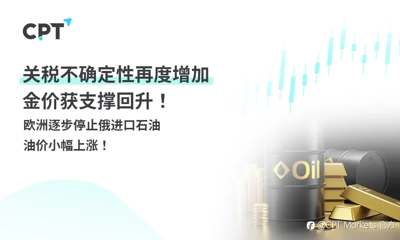 CPT Markets 黄金与原油评析：关税不确定性再度增加，金价获支撑回升！欧洲逐步停止俄进口石油，油价小幅上涨！
