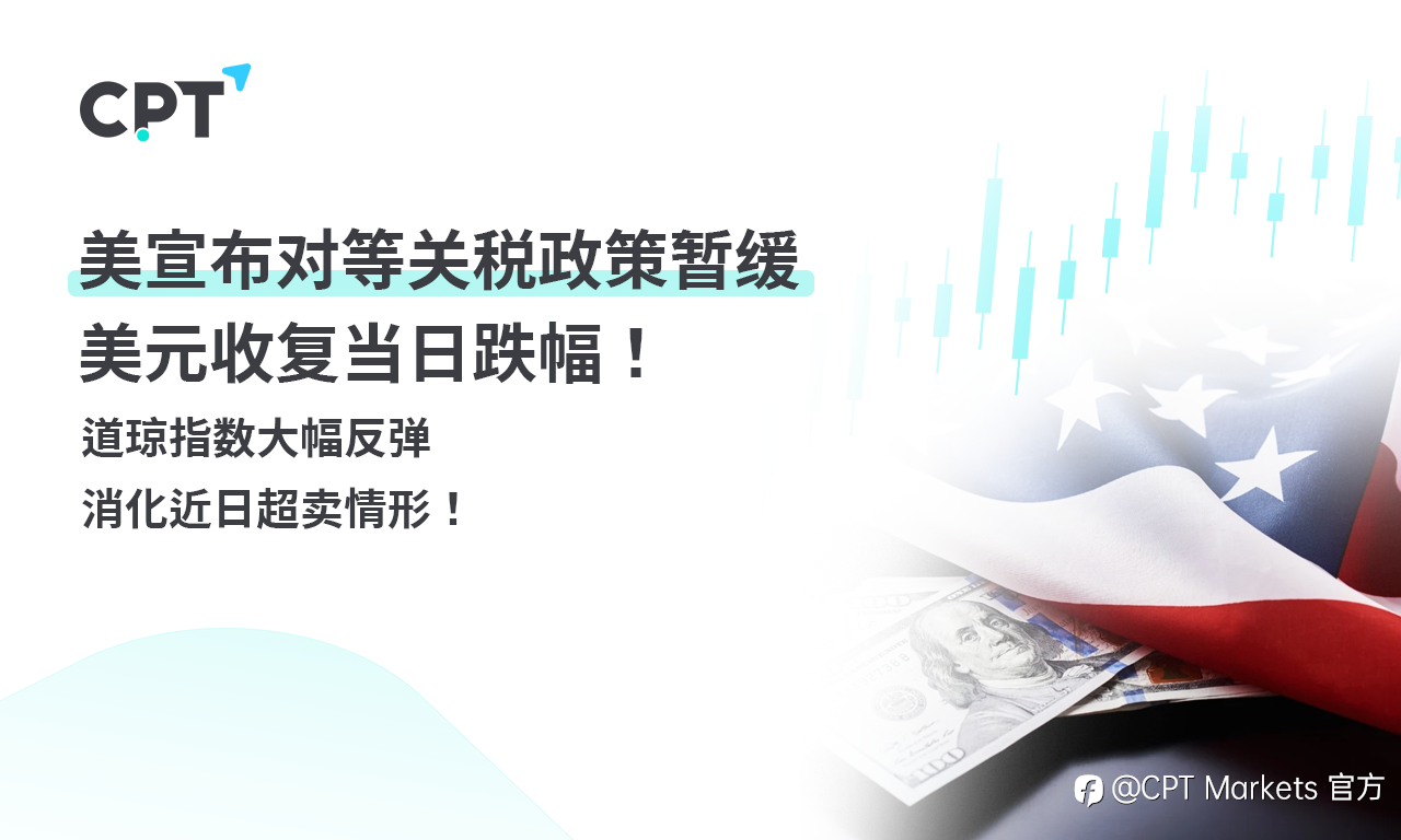 CPT Markets 外汇评析:美宣布对等关税政策暂缓,美元收复当日跌幅!道琼指数大幅反弹,消化近日超卖情形!