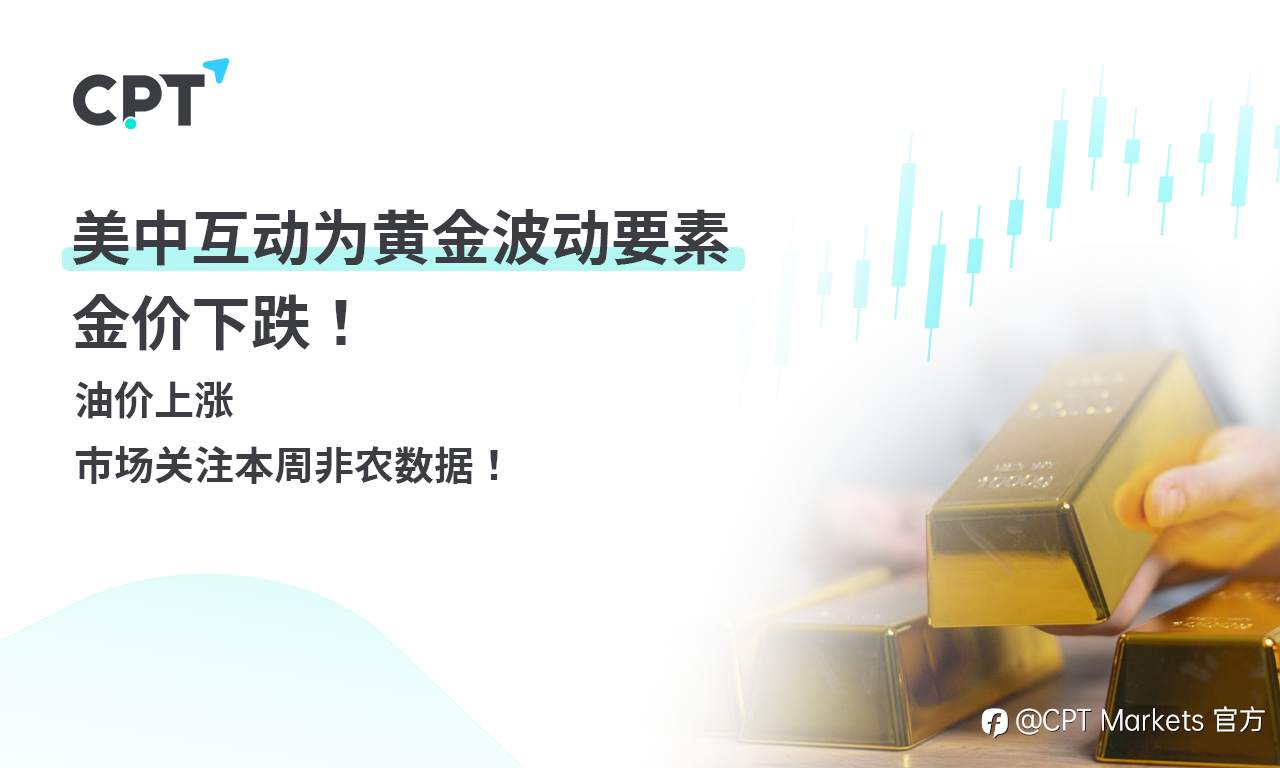 CPT Markets 黄金与原油评析:美中互动为黄金波动要素,金价下跌!油价上涨,市场关注本周非农数据!