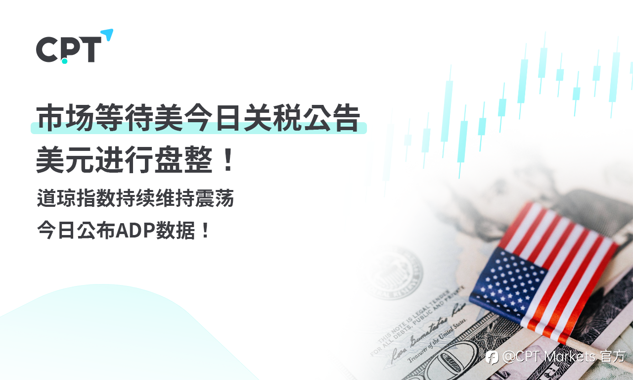 CPT Markets 外汇评析：市场等待美今日关税公告，美元进行盘整！道琼指数持续维持震荡，今日公布ADP数据！