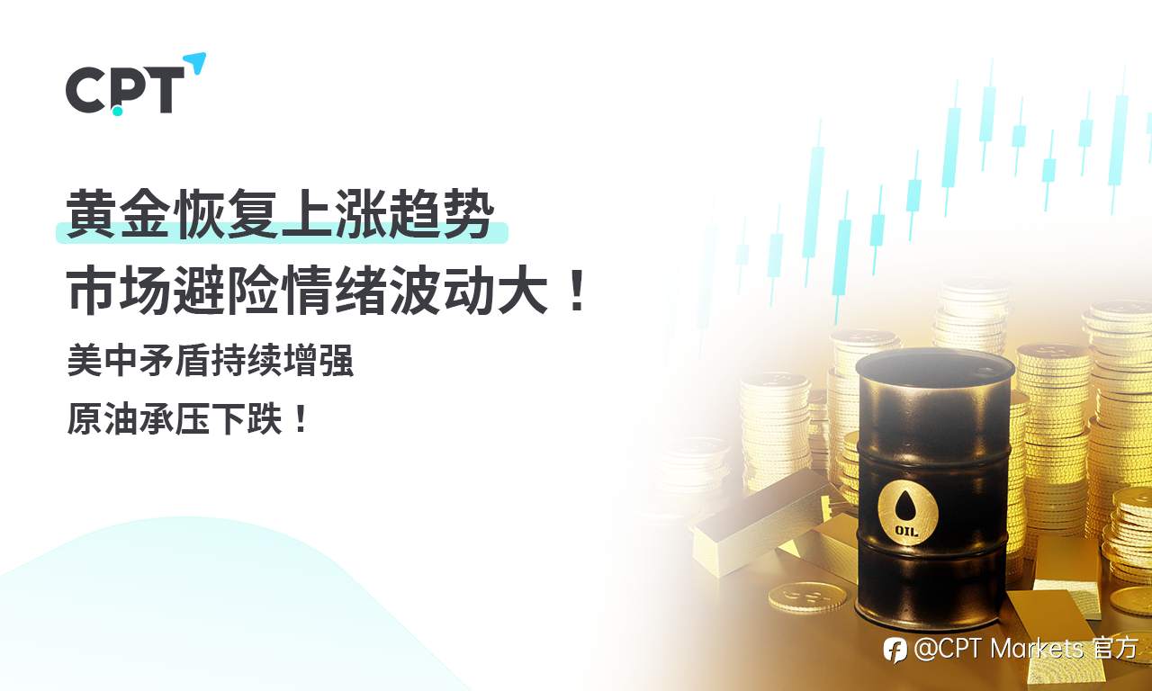 CPT Markets 黄金与原油评析:黄金恢复上涨趋势,市场避险情绪波动大!美中矛盾持续增强,原油承压下跌!