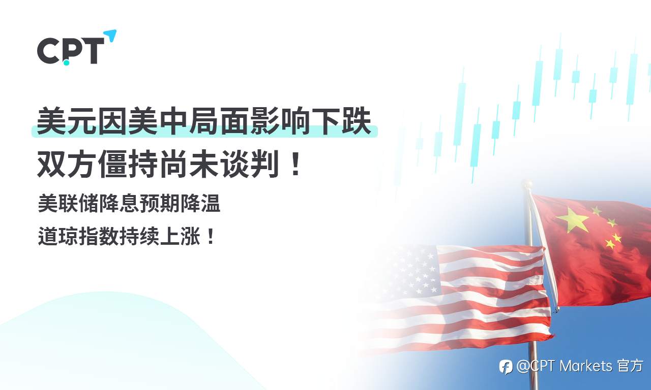 CPT Markets外汇评析:美元因美中局面影响下跌,双方僵持尚未谈判!美联储降息预期降温,道琼指数持续上涨!