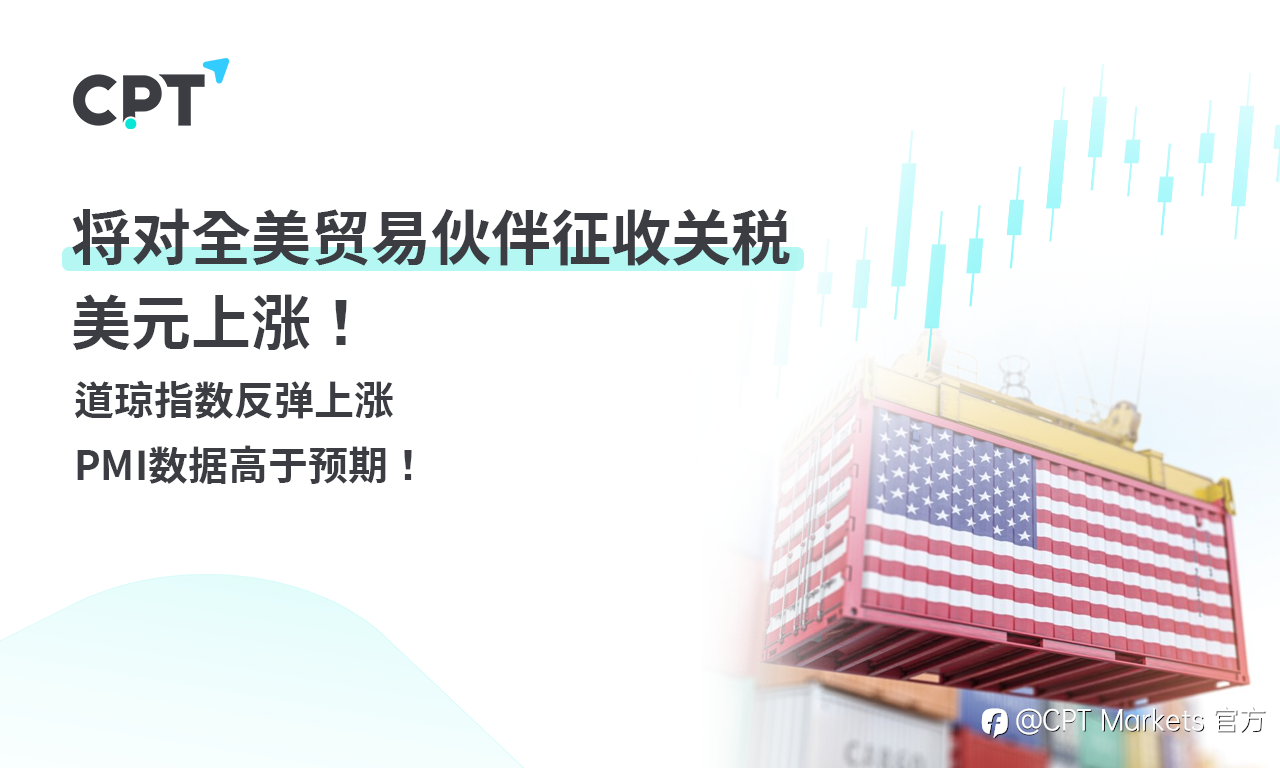 CPT Markets 外汇评析:将对全美贸易伙伴征收关税,美元上涨!道琼指数反弹上涨,PMI数据高于预期!