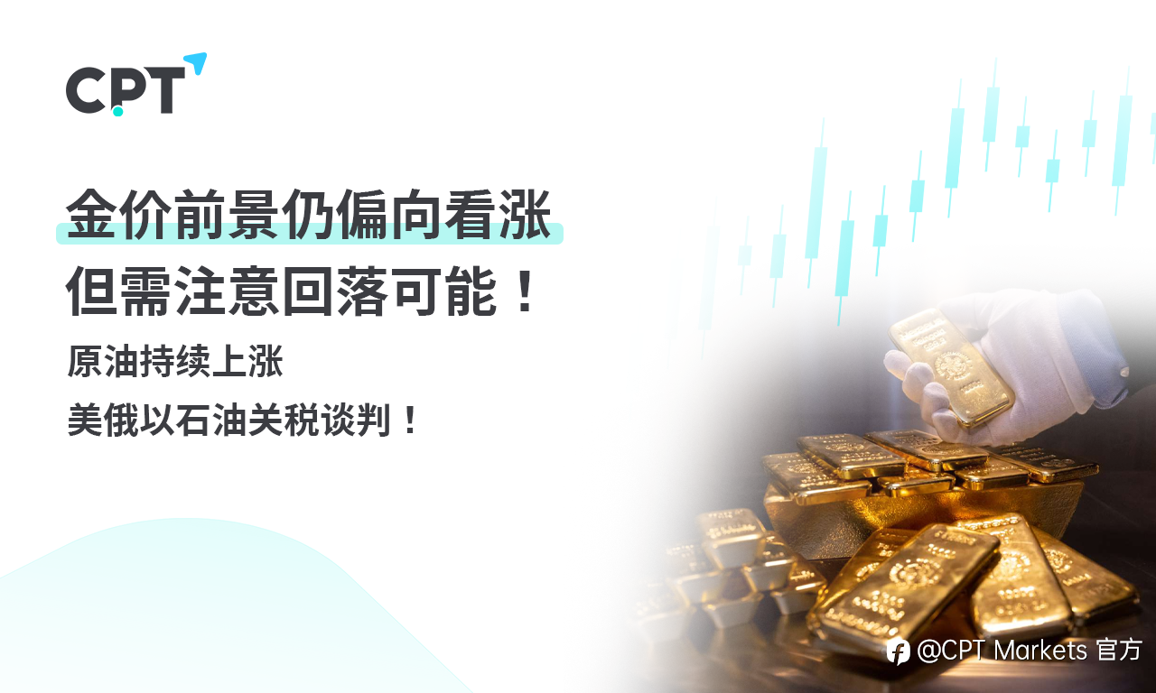 CPT Markets 黄金与原油评析：金价前景仍偏向看涨，但需注意回落可能！原油持续上涨，美俄以石油关税谈判！