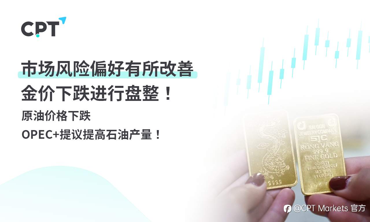 CPT Markets 黄金与原油评析:市场风险偏好有所改善,金价下跌进行盘整!原油价格下跌,OPEC+提议提高石油产量!