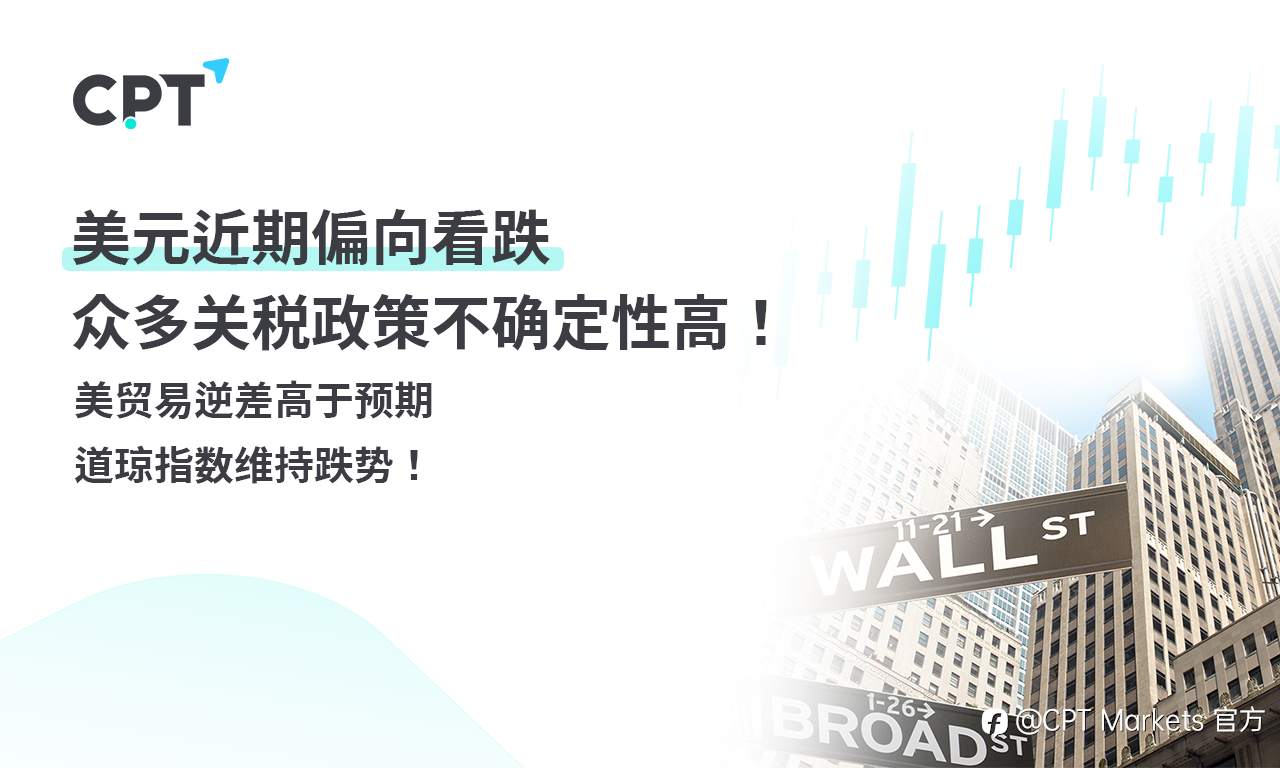 CPT Markets外汇评析：美元近期偏向看跌，众多关税政策不确定性高！美贸易逆差高于预期，道琼指数维持跌势！