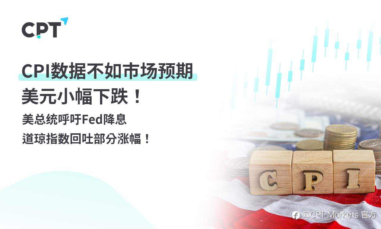 CPT Markets外汇评析：CPI数据不如市场预期，美元小幅下跌！美总统呼吁Fed降息，道琼指数回吐部分涨幅！